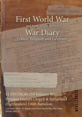 51 DIVISION 153 Infantry Brigade Princess Louise's (Argyll & Sutherland Highlanders) 1/6th Battalion: 1 October 1918 - 31 March 1919 (First World War, War Diary, WO95/2882/2) - cover