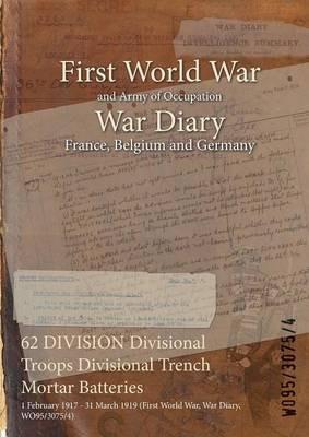 62 DIVISION Divisional Troops Divisional Trench Mortar Batteries: 1 February 1917 - 31 March 1919 (First World War, War Diary, WO95/3075/4) - cover