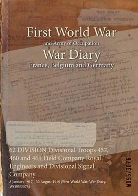 62 DIVISION Divisional Troops 457, 460 and 461 Field Company Royal Engineers and Divisional Signal Company: 8 January 1917 - 30 August 1919 (First World War, War Diary, WO95/3076) - cover