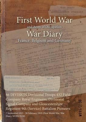 66 DIVISION Divisional Troops 432 Field Company Royal Engineers, Divisional Signal Company and Gloucestershire Regiment 9th (Service) Battalion Pioneers: 7 September 1915 - 28 February 1919 (First World War, War Diary, WO95/3130) - cover