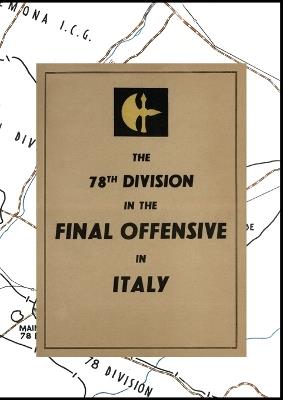 THE 78th DIVISION IN THE FINAL OFFENSIVE IN ITALY: An account of the operations of the 78th Infantry Division during the period 9th to 25th April 1945 - cover