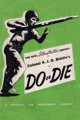 Colonel A. J. D. Biddle's Do or Die: A Manual on Individual Combat - Illustrated Edition 1944 - Colonel A J D Biddle - cover