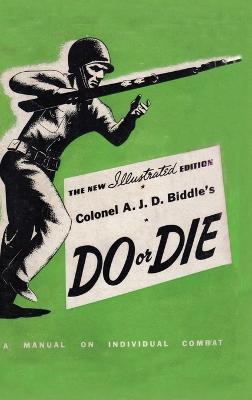 Colonel A. J. D. Biddle's Do or Die: A Manual on Individual Combat - Illustrated Edition 1944 - Colonel A J D Biddle - cover