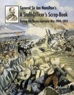 General Sir Ian Hamilton's Staff Officer's Scrap-Book during the Russo-Japanese War 1904-1905: Volume I