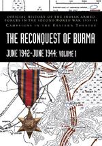 THE RECONQUEST OF BURMA June 1942-June 1944: Official History of the Indian Armed Forces in the Second World War 1939-45 Campaigns in the Eastern Theatre