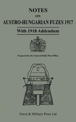 NOTES ON AUSTRO-HUNGARIAN FUSES 1917 With 1818 Addendum - War Office - General - cover