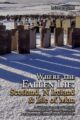 Where the Fallen Lie: Scotland, N Ireland & Isle of Man A Guide to Cemeteries Containing Commonwealth War Graves Commission Burials from the First and Second World Wars - Michael Scott - cover