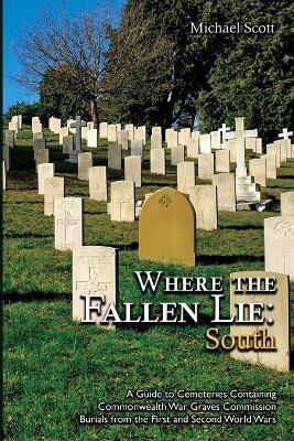Where the Fallen Lie: South A Guide to Cemeteries Containing Commonwealth War Graves Commission Burials from the First and Second World Wars - Michael Scott - cover