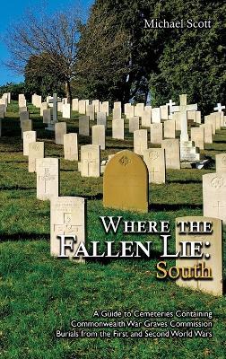 Where the Fallen Lie: South A Guide to Cemeteries Containing Commonwealth War Graves Commission Burials from the First and Second World Wars - Michael Scott - cover
