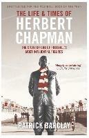 The Life and Times of Herbert Chapman: The Story of One of Football's Most Influential Figures - Patrick Barclay - cover