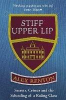 Stiff Upper Lip: Secrets, Crimes and the Schooling of a Ruling Class - Alex Renton - cover