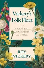 Vickery's Folk Flora: An A-Z of the Folklore and Uses of British and Irish Plants