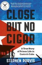 Close But No Cigar: A True Story of Prison Life in Castro's Cuba