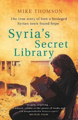 Syria's Secret Library: The true story of how a besieged Syrian town found hope - Mike Thomson - cover