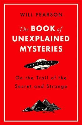 The Book of Unexplained Mysteries: On the Trail of the Secret and the Strange - Will Pearson - cover