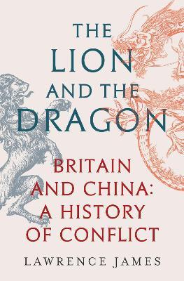 The Lion and the Dragon: Britain and China: A History of Conflict - Lawrence James - cover