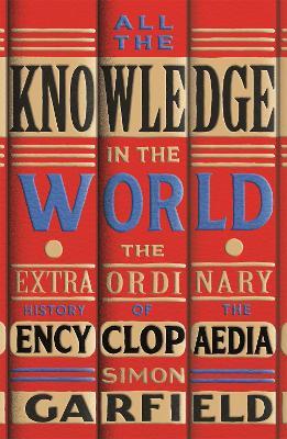 All the Knowledge in the World: The Extraordinary History of the Encyclopaedia by the bestselling author of JUST MY TYPE - Simon Garfield - cover