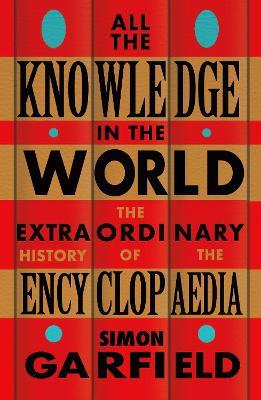 All the Knowledge in the World: The Extraordinary History of the Encyclopaedia by the bestselling author of JUST MY TYPE - Simon Garfield - cover