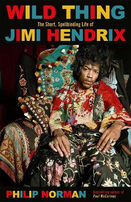 Wild Thing: The short, spellbinding life of Jimi Hendrix - Philip Norman - cover