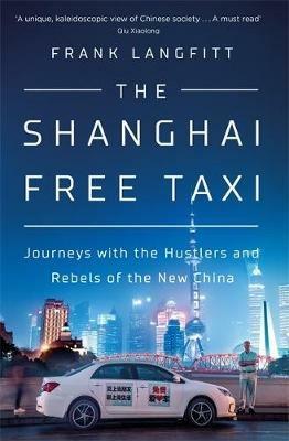 The Shanghai Free Taxi: Journeys with the Hustlers and Rebels of the New China - Frank Langfitt - cover