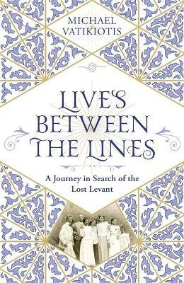 Lives Between The Lines: A Journey in Search of the Lost Levant - Michael Vatikiotis - cover