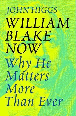 William Blake Now: Why He Matters More Than Ever - John Higgs - cover