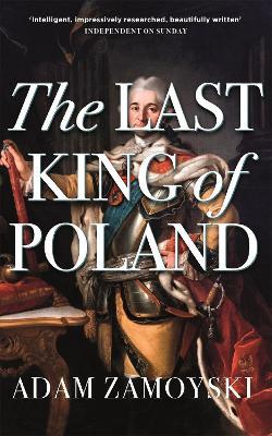 The Last King Of Poland: One of the most important, romantic and dynamic figures of European history - Adam Zamoyski - cover