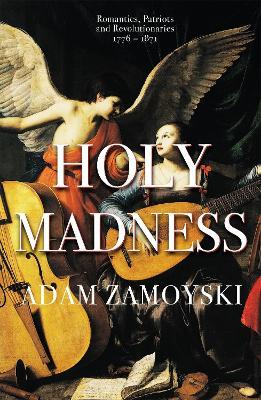 Holy Madness: Romantics, Patriots And Revolutionaries 1776-1871 - Adam Zamoyski - cover
