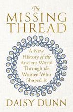 The Missing Thread: A New History of the Ancient World Through the Women Who Shaped It