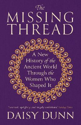 The Missing Thread: A New History of the Ancient World Through the Women Who Shaped It - Daisy Dunn - cover