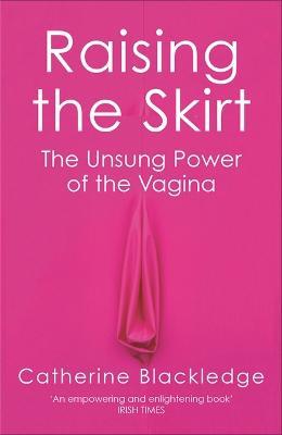 Raising the Skirt: The Unsung Power of the Vagina - Catherine Blackledge - cover