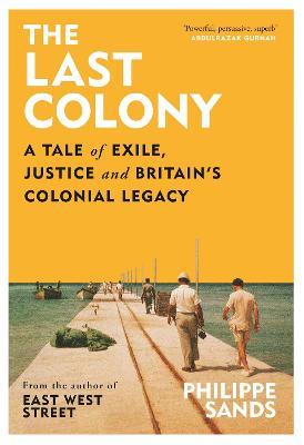 The Last Colony: A Tale of Exile, Justice and Britain's Colonial Legacy - Philippe Sands - cover