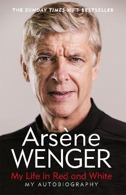 My Life in Red and White: The Sunday Times Number One Bestselling Autobiography - Arsene Wenger - cover