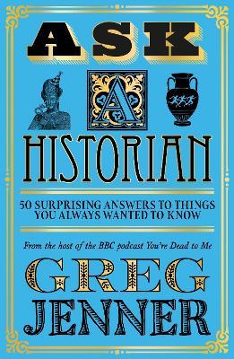 Ask A Historian: 50 Surprising Answers to Things You Always Wanted to Know - Greg Jenner - cover