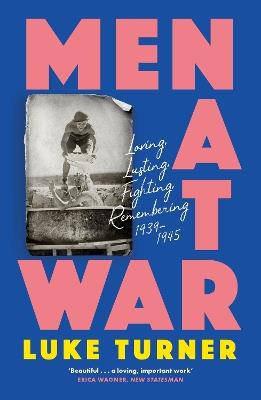 Men at War: Loving, Lusting, Fighting, Remembering 1939-1945 - Luke Turner - cover
