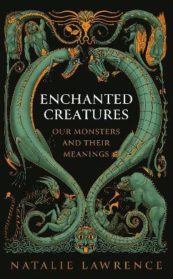 Enchanted Creatures: Our Monsters and Their Meanings - Natalie Lawrence - cover