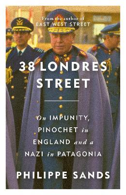 38 Londres Street: On Impunity, Pinochet in England and a Nazi in Patagonia - Philippe Sands - cover