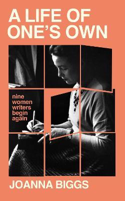 A Life of One's Own: Nine Women Writers Begin Again - Joanna Biggs - cover
