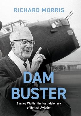 Dam Buster: Barnes Wallis, the Lost Visionary of British Aviation - Richard Morris - cover
