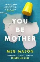 You Be Mother: The debut novel from the author of Sorrow and Bliss - Meg Mason - cover