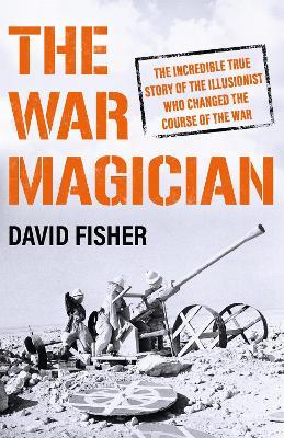 The War Magician: The man who conjured victory in the desert - David Fisher - cover