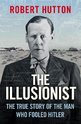 The Illusionist: The True Story of the Man Who Fooled Hitler - Robert Hutton - cover