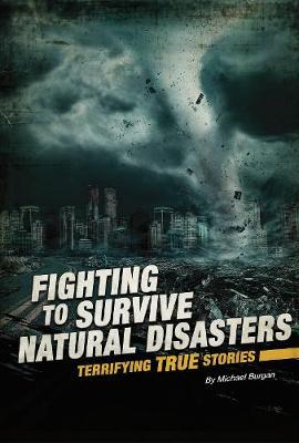 Fighting to Survive Natural Disasters: Terrifying True Stories - Michael Burgan - cover