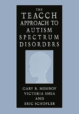 The TEACCH Approach to Autism Spectrum Disorders - Gary B. Mesibov,Victoria Shea,Eric Schopler - cover