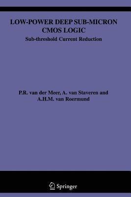 Low-Power Deep Sub-Micron CMOS Logic: Sub-threshold Current Reduction - P. van der Meer,A. van Staveren,Arthur H.M. van Roermund - cover