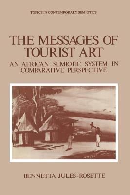 The Messages of Tourist Art: An African Semiotic System in Comparative Perspective - Bennetta Jules-Rosette - cover