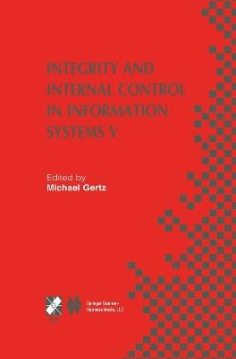 Integrity and Internal Control in Information Systems V: IFIP TC11 / WG11.5 Fifth Working Conference on Integrity and Internal Control in Information Systems (IICIS) November 11–12, 2002, Bonn, Germany - cover