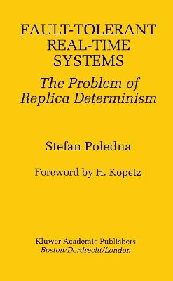 Fault-Tolerant Real-Time Systems: The Problem of Replica Determinism - Stefan Poledna - cover