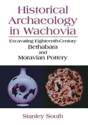 Historical Archaeology in Wachovia: Excavating Eighteenth-Century Bethabara and Moravian Pottery - Stanley South - cover