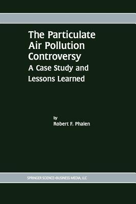 The Particulate Air Pollution Controversy: A Case Study and Lessons Learned - Robert F. Phalen - cover